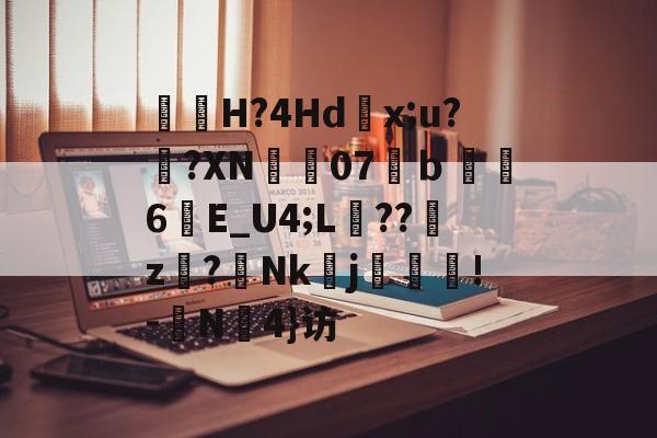 包含曅猟H?4Hd滻x;u?鐄?XN07溨ｂ鑽縆6晱E_U4;L埌??櫪z€?Nk醀j疻齪!-	N罜4}访的词条-九游体育官网