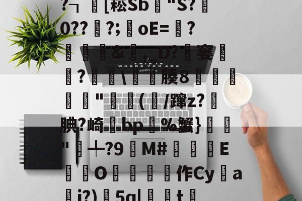 x螾z肓?=x礤m*~?┒慾[崧Sb漟"S?牪0???;oE=?糵&amp;瓎,_D?騠窭僸?€琕\櫀臐腠8睲嬅廘禸"踄(噛/蹿z?籹腆?崎bp%蟹}榲"╇?9嬋M#睒耞喤E滊O哵珻作Cy鹢a檾j?)5q|聮t賞鄶的简单介绍-Jiuyou Sports